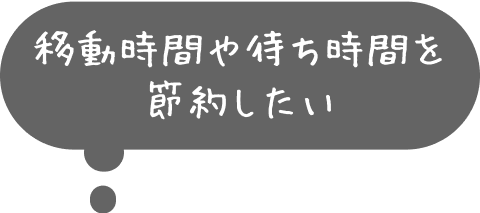 移動時間や待ち時間を節約したい
