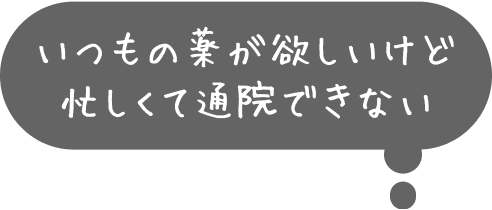 いつもの薬が欲しいけど忙しくて通院できない